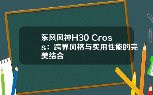 东风风神H30 Cross：跨界风格与实用性能的完美结合