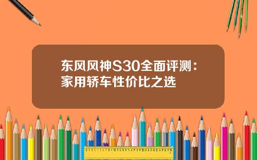 东风风神S30全面评测：家用轿车性价比之选