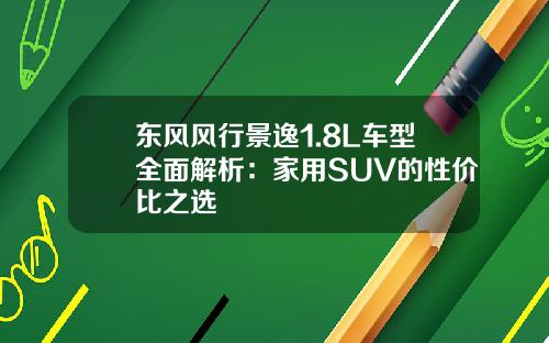 东风风行景逸1.8L车型全面解析：家用SUV的性价比之选