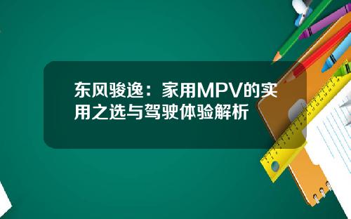 东风骏逸：家用MPV的实用之选与驾驶体验解析