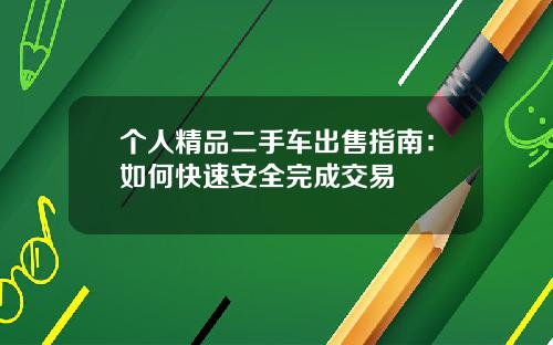 个人精品二手车出售指南：如何快速安全完成交易