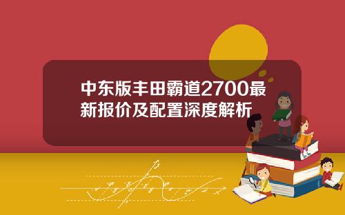 中东版丰田霸道2700最新报价及配置深度解析