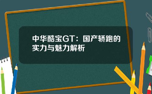 中华酷宝GT：国产轿跑的实力与魅力解析