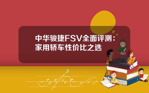 中华骏捷FSV全面评测：家用轿车性价比之选