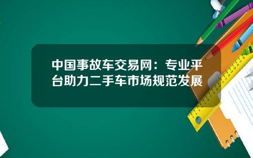 中国事故车交易网：专业平台助力二手车市场规范发展