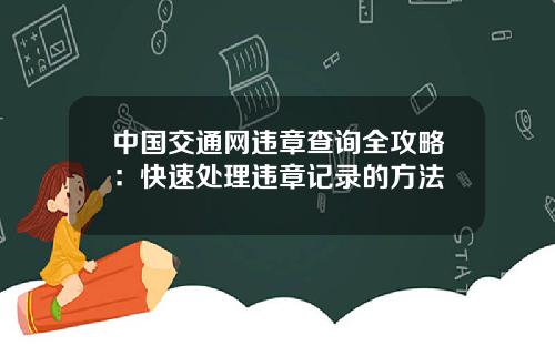 中国交通网违章查询全攻略：快速处理违章记录的方法