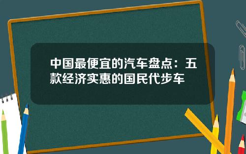 中国最便宜的汽车盘点：五款经济实惠的国民代步车