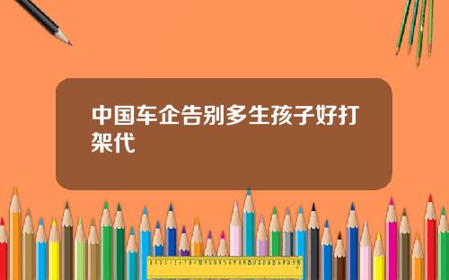 中国车企告别多生孩子好打架代