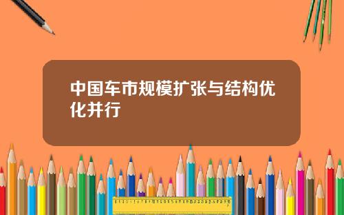 中国车市规模扩张与结构优化并行