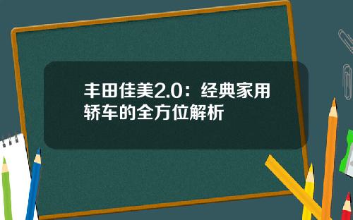 丰田佳美2.0：经典家用轿车的全方位解析
