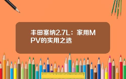 丰田塞纳2.7L：家用MPV的实用之选