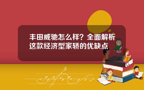 丰田威驰怎么样？全面解析这款经济型家轿的优缺点