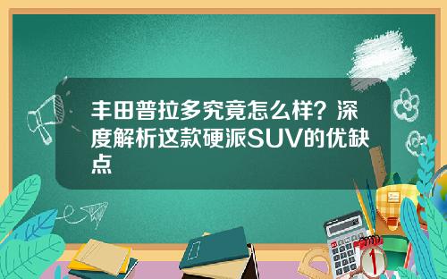 丰田普拉多究竟怎么样？深度解析这款硬派SUV的优缺点