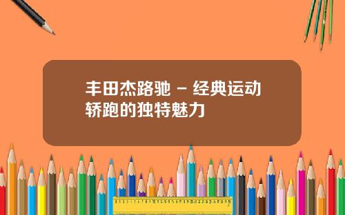 丰田杰路驰 - 经典运动轿跑的独特魅力