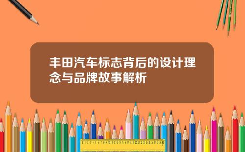 丰田汽车标志背后的设计理念与品牌故事解析