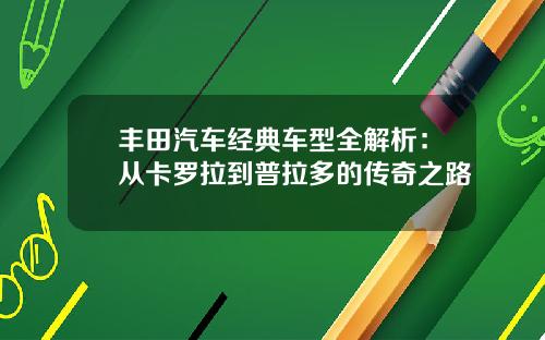 丰田汽车经典车型全解析：从卡罗拉到普拉多的传奇之路