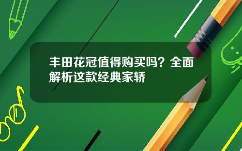 丰田花冠值得购买吗？全面解析这款经典家轿