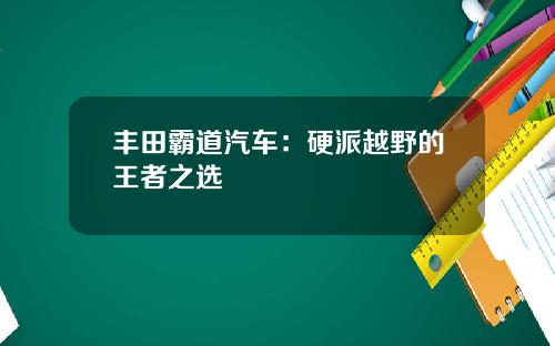 丰田霸道汽车：硬派越野的王者之选