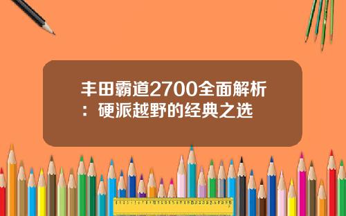 丰田霸道2700全面解析：硬派越野的经典之选