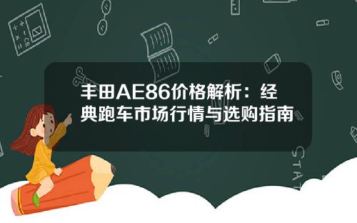 丰田AE86价格解析：经典跑车市场行情与选购指南