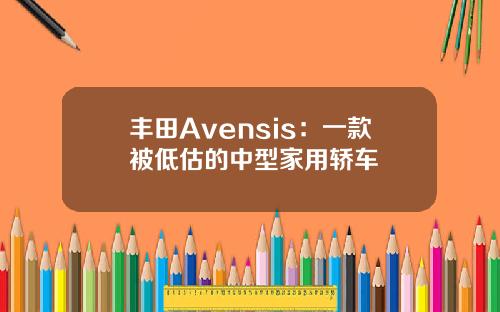 丰田Avensis：一款被低估的中型家用轿车