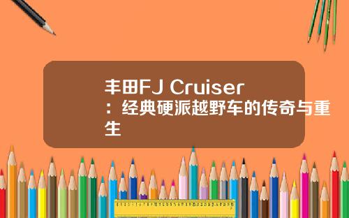 丰田FJ Cruiser：经典硬派越野车的传奇与重生