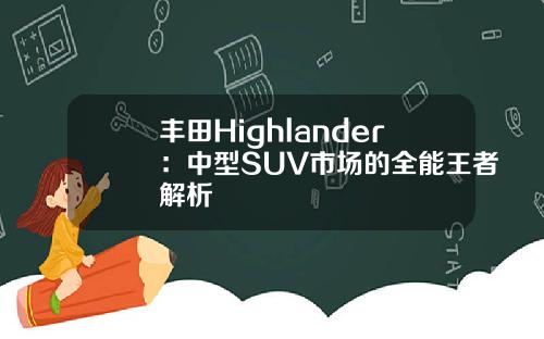丰田Highlander：中型SUV市场的全能王者解析