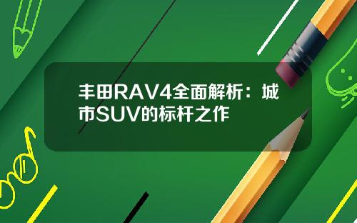 丰田RAV4全面解析：城市SUV的标杆之作