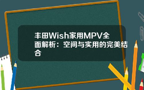 丰田Wish家用MPV全面解析：空间与实用的完美结合