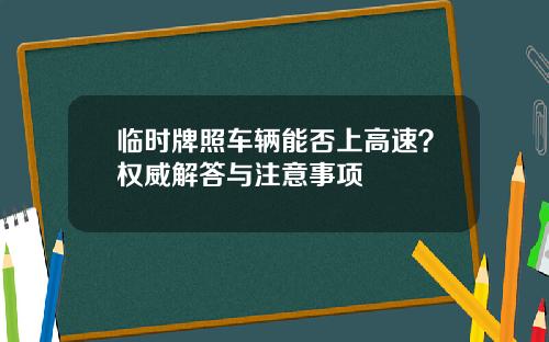 临时牌照车辆能否上高速？权威解答与注意事项