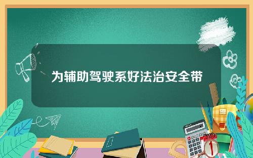 为辅助驾驶系好法治安全带