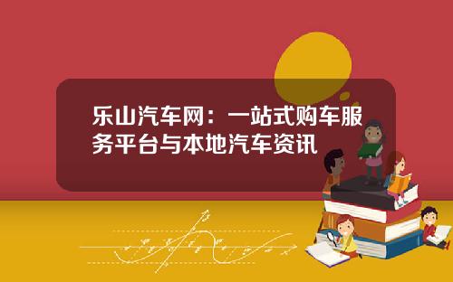 乐山汽车网：一站式购车服务平台与本地汽车资讯