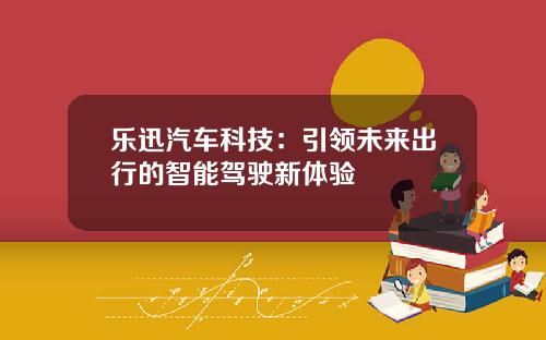 乐迅汽车科技：引领未来出行的智能驾驶新体验