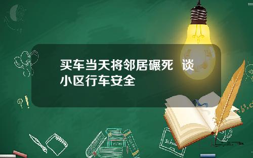 买车当天将邻居碾死  谈小区行车安全