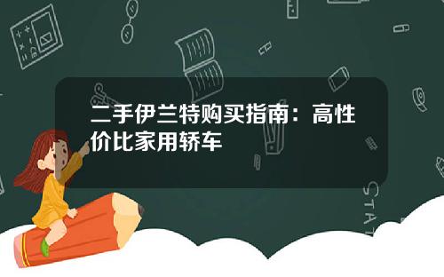 二手伊兰特购买指南：高性价比家用轿车