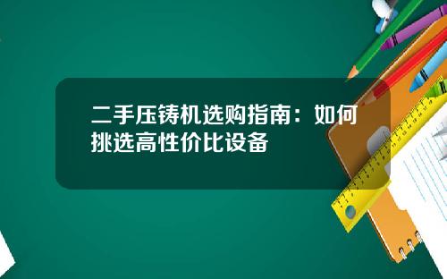二手压铸机选购指南：如何挑选高性价比设备