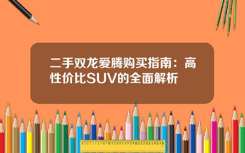 二手双龙爱腾购买指南：高性价比SUV的全面解析