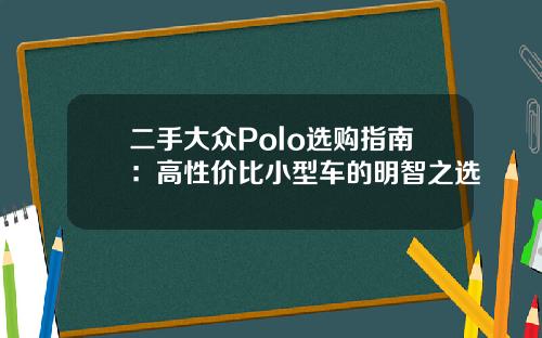 二手大众Polo选购指南：高性价比小型车的明智之选