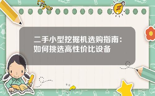 二手小型挖掘机选购指南：如何挑选高性价比设备
