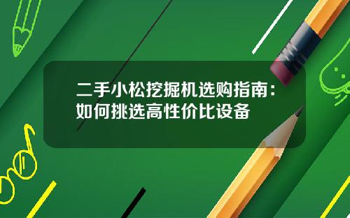二手小松挖掘机选购指南：如何挑选高性价比设备