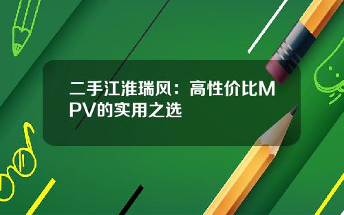 二手江淮瑞风：高性价比MPV的实用之选