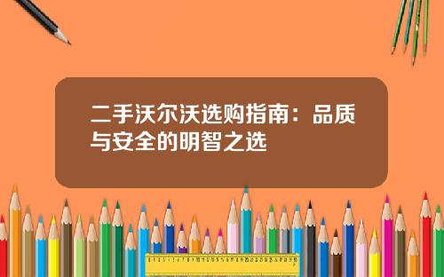二手沃尔沃选购指南：品质与安全的明智之选