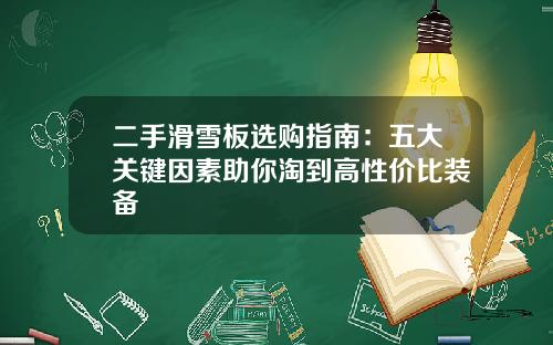 二手滑雪板选购指南：五大关键因素助你淘到高性价比装备