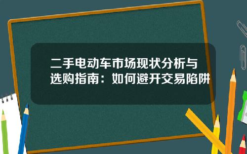 二手电动车市场现状分析与选购指南：如何避开交易陷阱