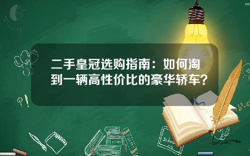 二手皇冠选购指南：如何淘到一辆高性价比的豪华轿车？