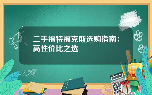 二手福特福克斯选购指南：高性价比之选