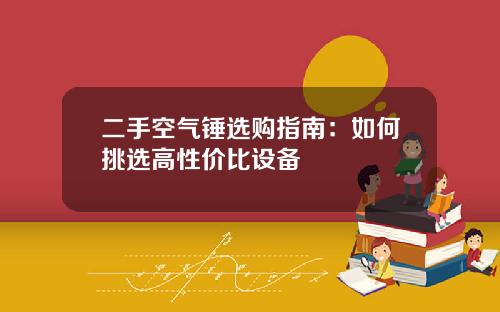 二手空气锤选购指南：如何挑选高性价比设备