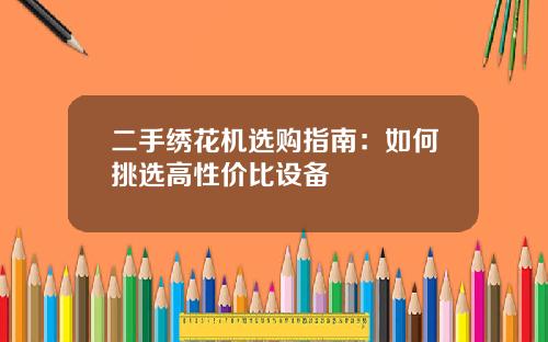 二手绣花机选购指南：如何挑选高性价比设备