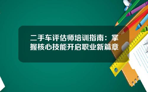 二手车评估师培训指南：掌握核心技能开启职业新篇章