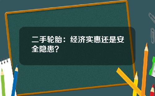 二手轮胎：经济实惠还是安全隐患？